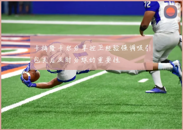 卡梅隆卡尔分享控卫经验强调吸引包夹后及时分球的重要性
