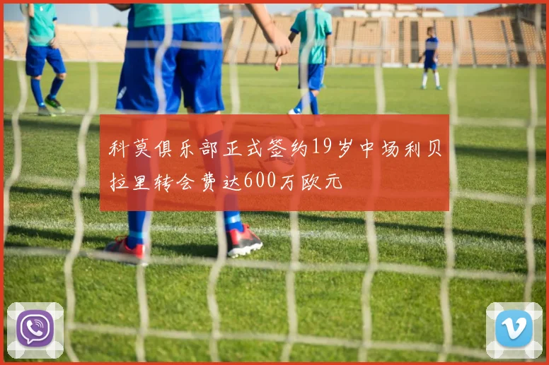 科莫俱乐部正式签约19岁中场利贝拉里转会费达600万欧元