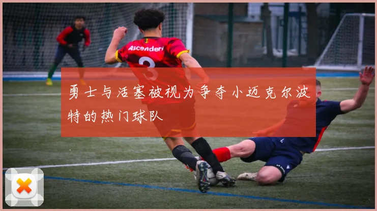 勇士与活塞被视为争夺小迈克尔波特的热门球队