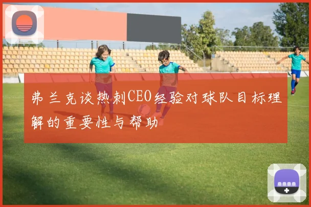 弗兰克谈热刺CEO经验对球队目标理解的重要性与帮助