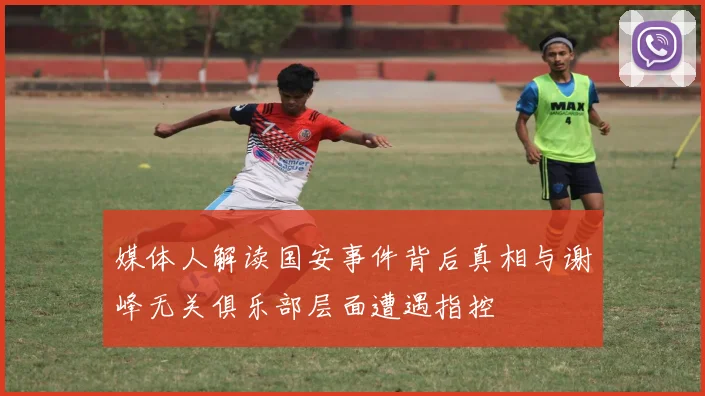 媒体人解读国安事件背后真相与谢峰无关俱乐部层面遭遇指控