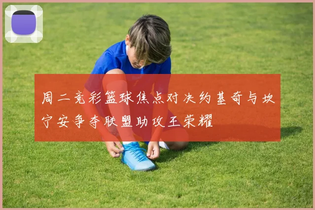 周二竞彩篮球焦点对决约基奇与坎宁安争夺联盟助攻王荣耀