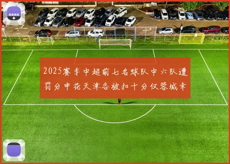 2025赛季中超前七名球队中六队遭罚分申花天津各被扣十分仅蓉城幸免