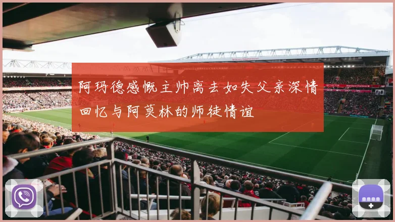 阿玛德感慨主帅离去如失父亲深情回忆与阿莫林的师徒情谊