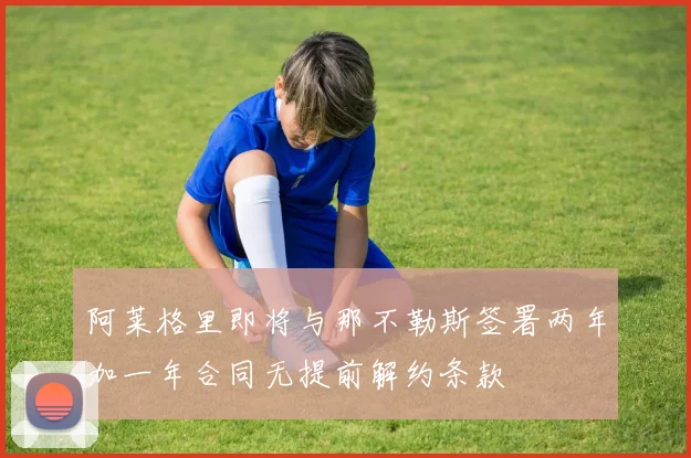 阿莱格里即将与那不勒斯签署两年加一年合同无提前解约条款